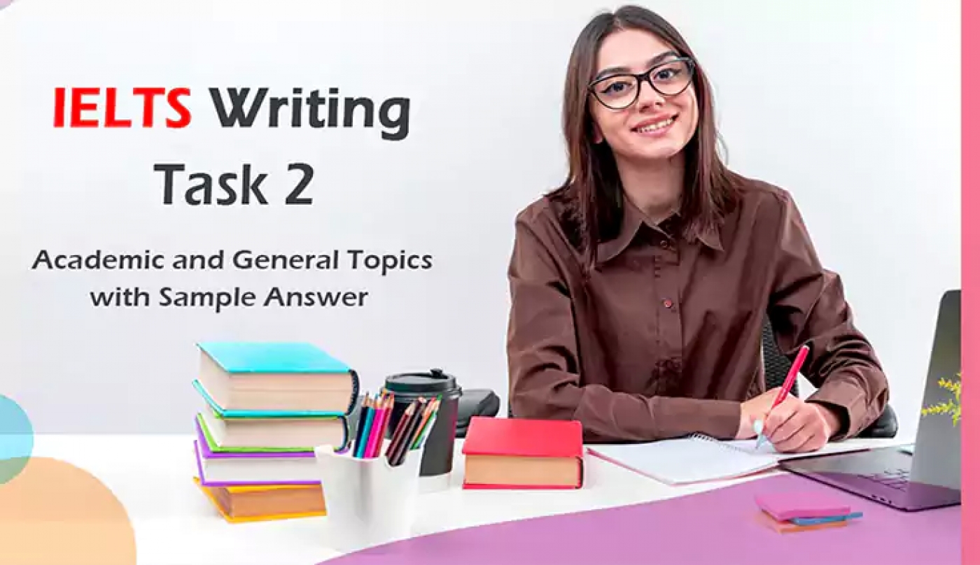 IELTS Writing Task 2 - Academic and General Topics with Sample Answer